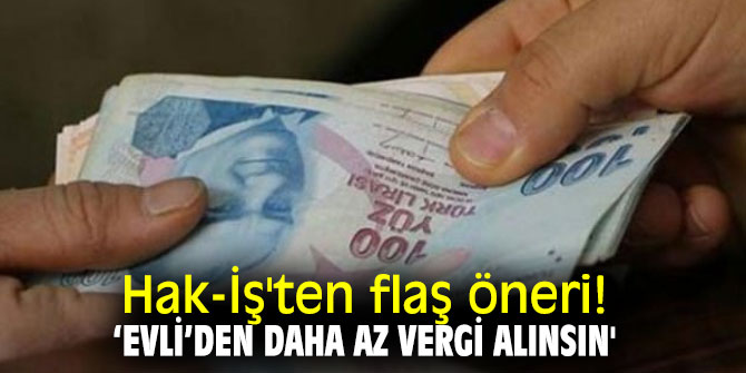 Hak-İş'ten flaş öneri! ‘Evli’den daha az vergi alınsın' 