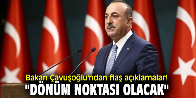 Bakan Çavuşoğlu'ndan flaş açıklamalar! "Dönüm noktası olacak"