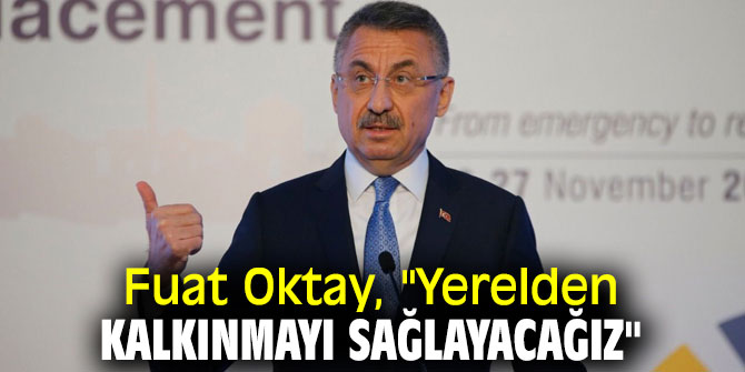 Fuat Oktay, "Yerelden kalkınmayı sağlayacağız"