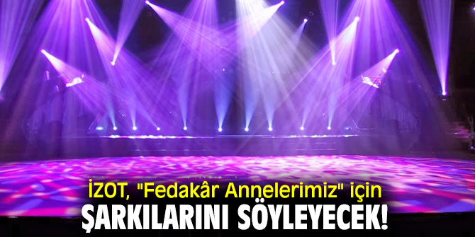 İZOT, "Fedakâr Annelerimiz" için şarkılarını söyleyecek!