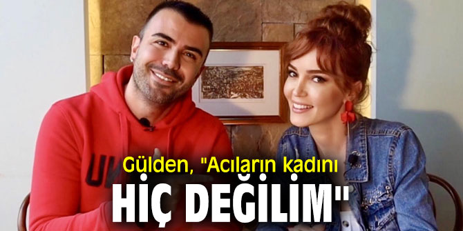 Gülden, "Acıların kadını hiç değilim"
