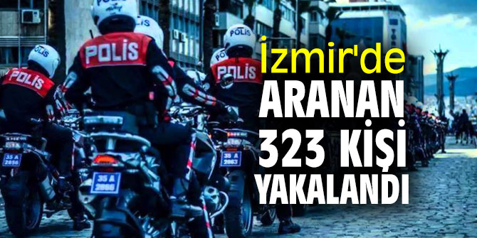 İzmir'de araması olan 323 kişi yakalandı
