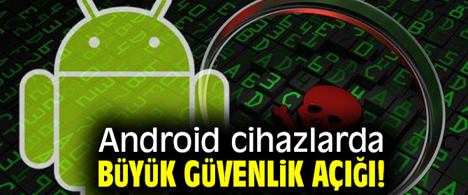 Android cihazlarda büyük güvenlik açığı!