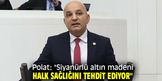 Polat: "Siyanürlü altın madeni halk sağlığını tehdit ediyor"