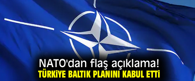 NATO'dan flaş açıklama! Türkiye Baltık planını kabul etti