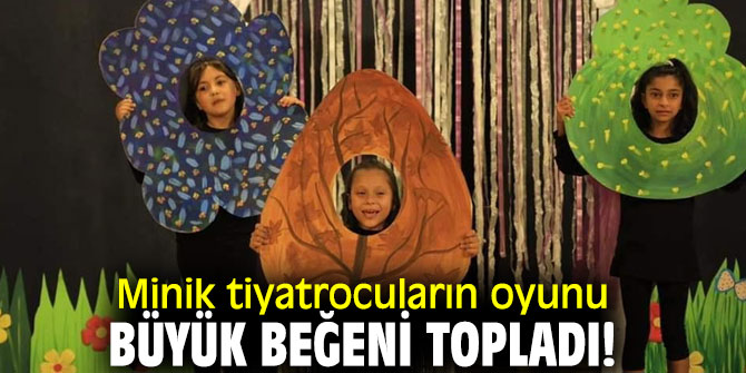Minik tiyatrocuların oyunu büyük beğeni topladı!