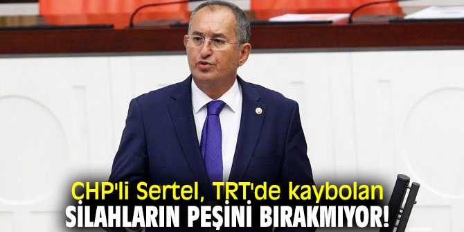 CHP'li Sertel, TRT'de kaybolan silahların peşini bırakmıyor!