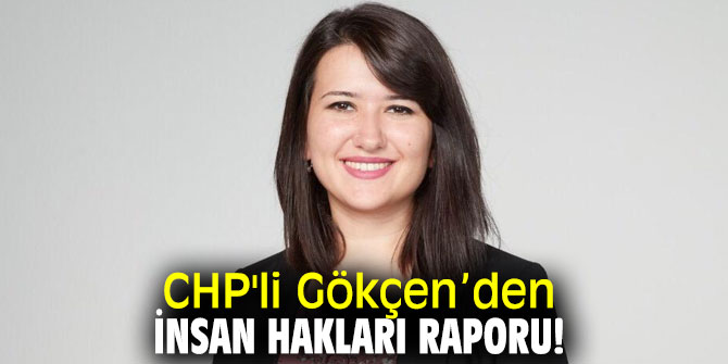 CHP'li Gökçen’den İnsan Hakları Raporu!