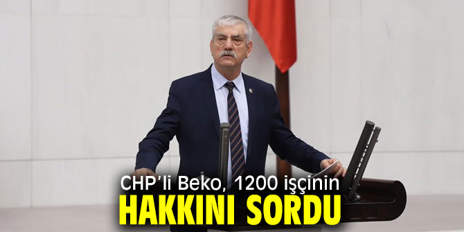 CHP’li Beko, 1200 işçinin hakkını gündeme taşıdı!