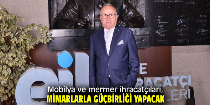 Mobilya ve mermer ihracatçıları, mimarlardan güçbirliği!