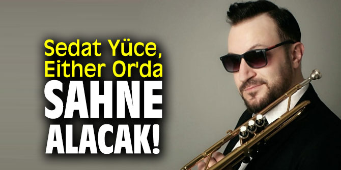Sedat Yüce, Either Or'da sahne alacak! 