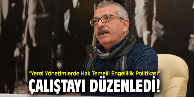 “Yerel Yönetimlerde Hak Temelli Engellilik Politikası” çalıştayı düzenledi!