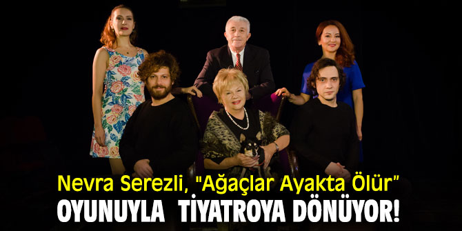 Nevra Serezli, "Ağaçlar Ayakta Ölür” oyunuyla  tiyatroya dönüyor!