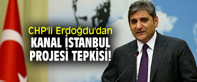CHP'li Erdoğdu'dan Kanal İstanbul Projesi tepkisi!