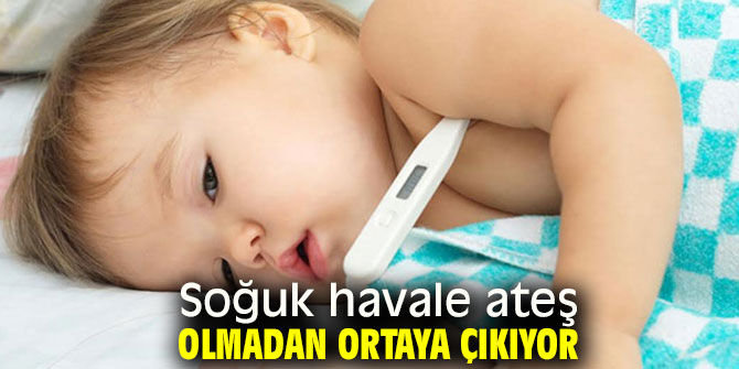 Soğuk havaleye dikkat! Ateş olmadan ortaya çıkıyor