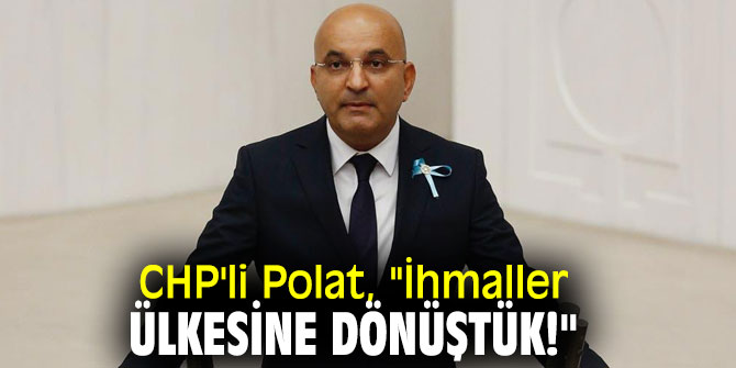 CHP'li Polat, "İhmaller ülkesine dönüştük!"