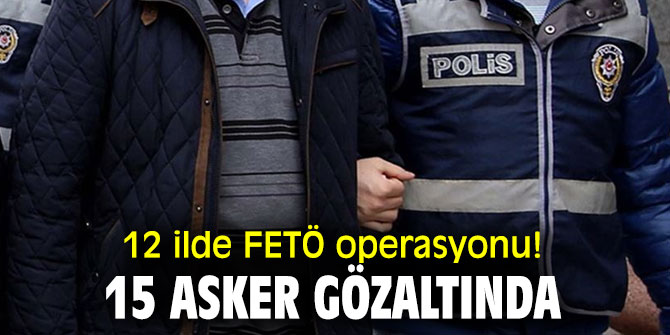 12 ilde dev terör örgütü FETÖ operasyonu!