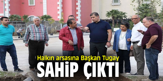 Halkın arsasına Başkan Tugay sahip çıktı
