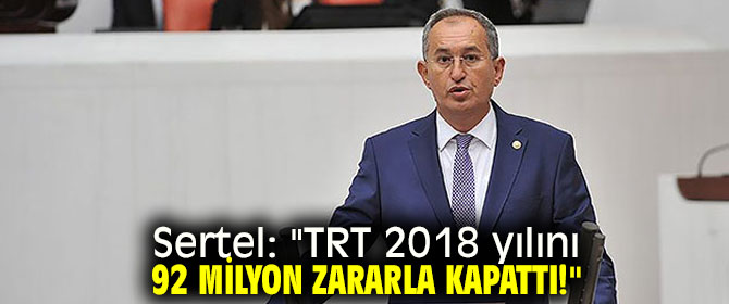 Sertel: "TRT 2018 yılını 92 milyon zararla kapattı!"