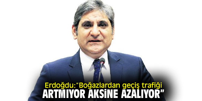 Erdoğdu:“Boğazlardan geçiş trafiği artmıyor aksine azalıyor”