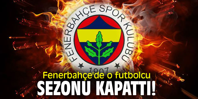 Fenerbahçe'de o futbolcu sezonu kapattı!