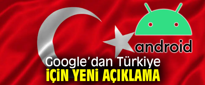 Google, Türkiye için yeni açıklama yaptı!