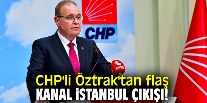 CHP'li Öztrak'tan flaş Kanal İstanbul çıkışı!