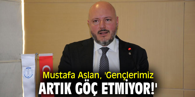Mustafa Aslan, 'Gençlerimiz artık göç etmiyor!'
