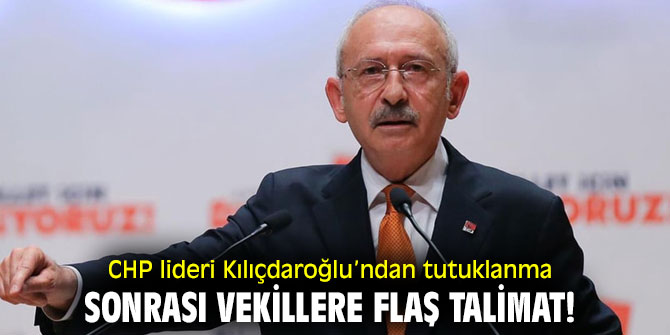 CHP lideri Kılıçdaroğlu’ndan tutuklanma sonrası vekillere flaş talimat!