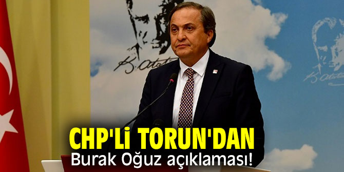 CHP'li Torun'dan Burak Oğuz açıklaması!