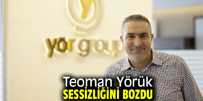 Teoman Yörük sessizliğini bozdu