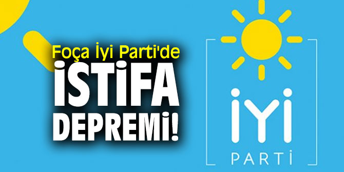 Foça İyi Parti'de istifa depremi!