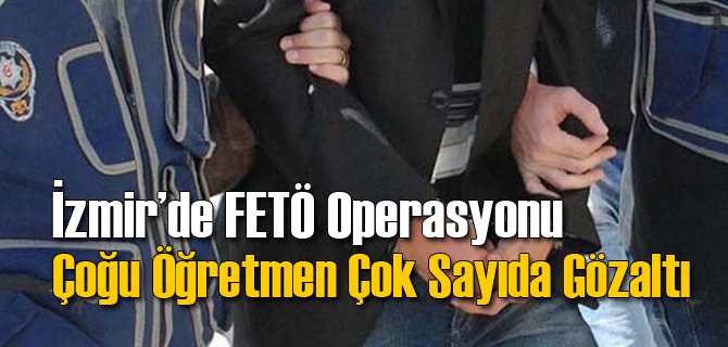 İzmir'de FETÖ Operasyonu: Çok Sayıda Öğretmen...