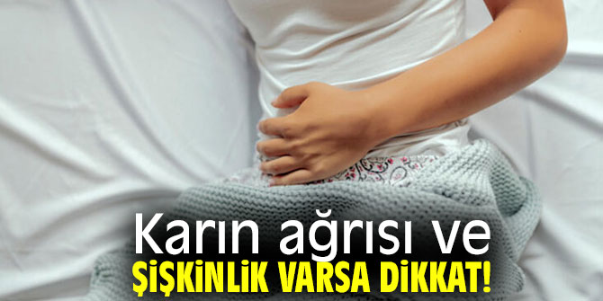 Karın ağrısı ve şişkinlik varsa dikkat!