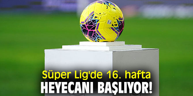 Süper Lig'de 16. hafta heyecanı başlıyor!
