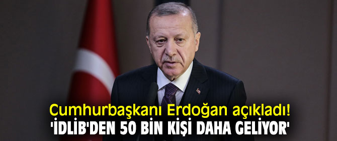 Cumhurbaşkanı Erdoğan'dan flaş açıklama! "İdlib'den 50 bin kişi daha geliyor"