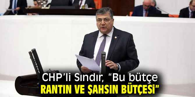 CHP’li Sındır, “Bu bütçe rantın ve şahsın bütçesi”