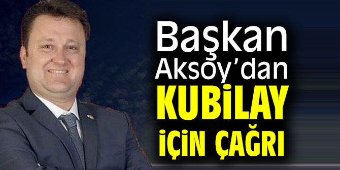 Başkan Serdar Aksoy’dan Kubilay için çağrı