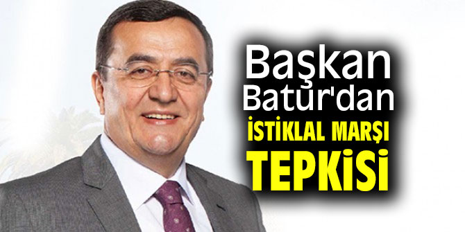 Başkan Batur'dan İstiklal Marşı tepkisi