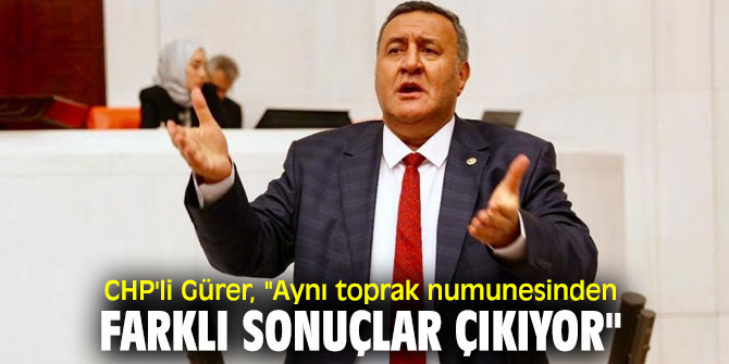 CHP'li Gürer, "Aynı toprak numunesinden farklı sonuçlar çıkıyor"
