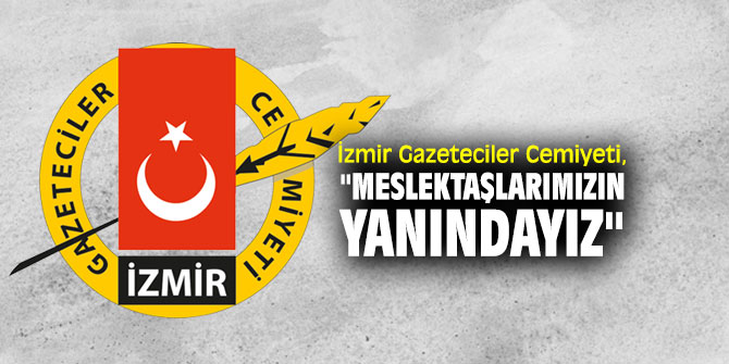 İzmir Gazeteciler Cemiyeti, "Meslektaşlarımızın yanındayız"