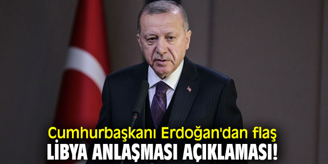 Cumhurbaşkanı Erdoğan'dan flaş Libya anlaşması açıklaması!