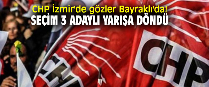 CHP İzmir'de gözler Bayraklı'da! Seçim 3 adaylı yarışa döndü. 