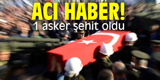 Acı haber! 1 asker şehit...