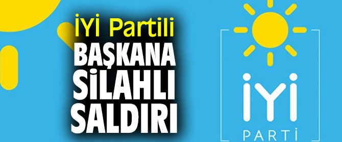İYİ Partili ilçe başkanına saldırı