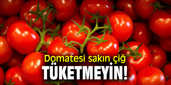Aman dikkat! Domatesi sakın çiğ tüketmeyin!