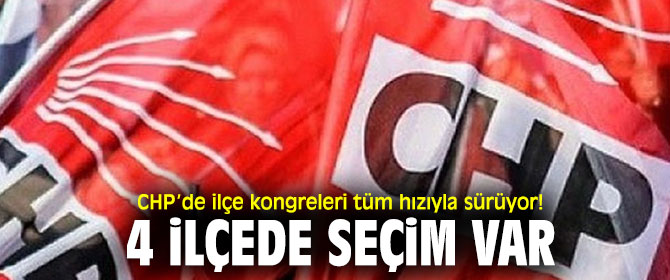 CHP’de ilçe kongreleri tüm hızıyla sürüyor! 4 ilçede seçim var