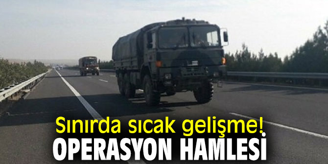 Sınırda sıcak gelişmeler yaşanıyor