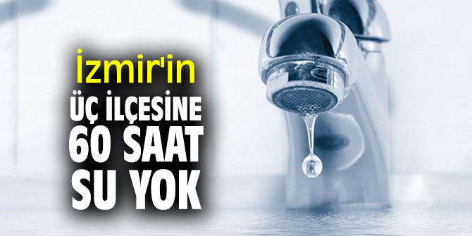İzmir'in üç ilçesine 60 saat su yok