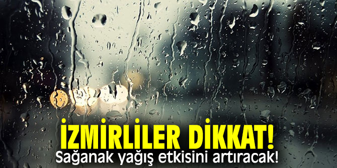 İzmirliler dikkat! Sağanak yağış etkisini artıracak!